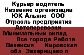 Курьер-водитель › Название организации ­ ЮК Альянс, ООО › Отрасль предприятия ­ Автоперевозки › Минимальный оклад ­ 15 000 - Все города Работа » Вакансии   . Кировская обл.,Захарищево п.